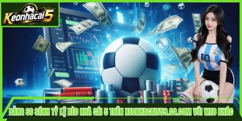 Bảng so sánh tỷ lệ kèo nhà cái 5 trên keonhacai559.co.com với web khác