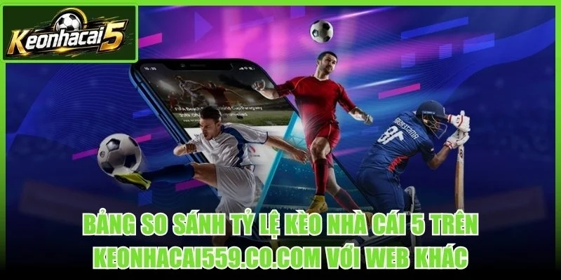 Bảng so sánh tỷ lệ kèo nhà cái 5 trên keonhacai559.co.com với web khác