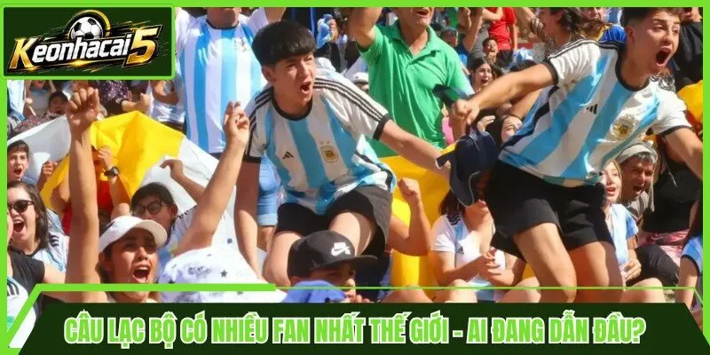 Câu Lạc Bộ Có Nhiều Fan Nhất Thế Giới