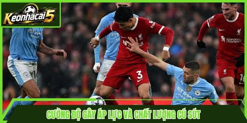 Cường độ gây áp lực và chất lượng cú sút