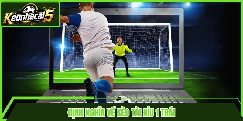 Định nghĩa về kèo tài xỉu 1 trái