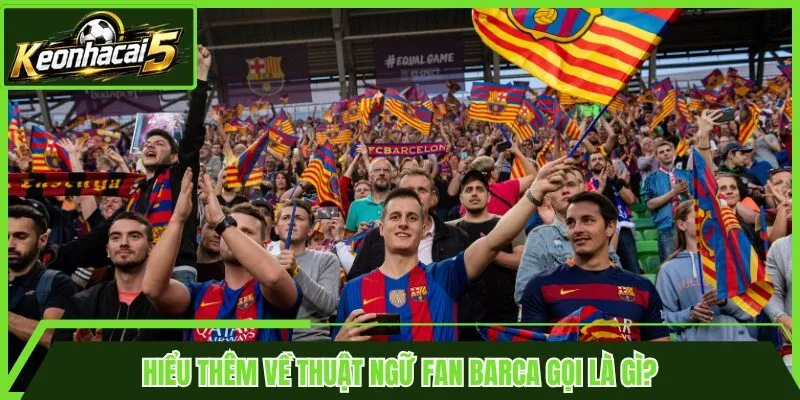 Hiểu thêm về thuật ngữ Fan Barca gọi là gì?