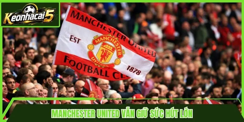 Manchester United vẫn giữ sức hút lớn