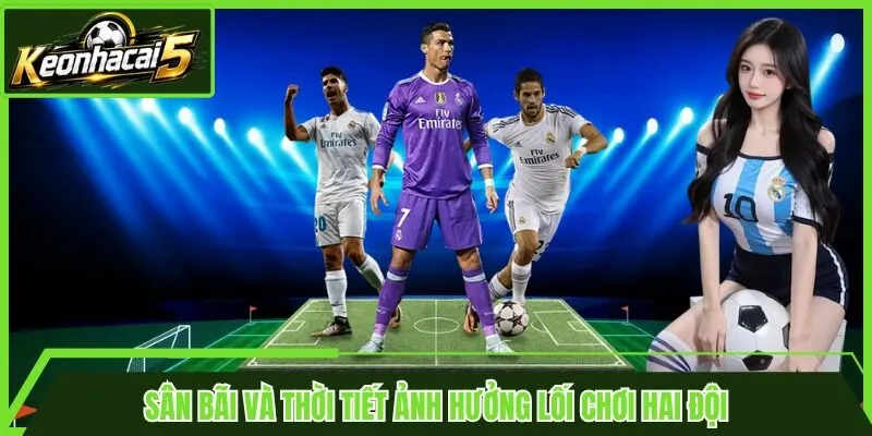 Sân bãi và thời tiết ảnh hưởng lối chơi hai đội