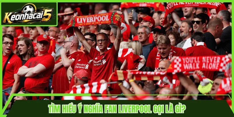 Tìm hiểu ý nghĩa Fan Liverpool gọi là gì?