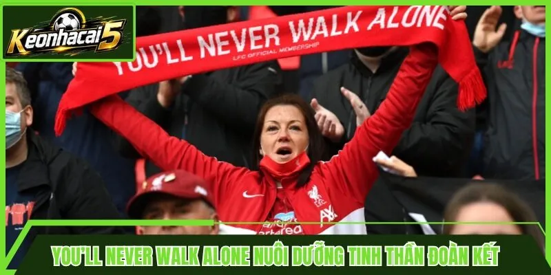 You’ll Never Walk Alone nuôi dưỡng tinh thần đoàn kết